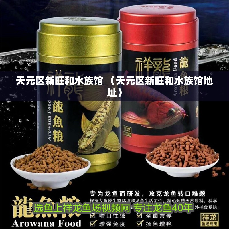 天元區(qū)新旺和水族館 （天元區(qū)新旺和水族館地址）