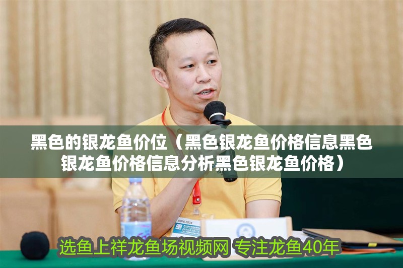 黑色的銀龍魚價位（黑色銀龍魚價格信息黑色銀龍魚價格信息分析黑色銀龍魚價格）