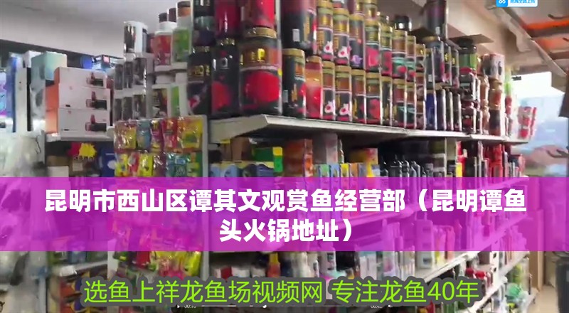 昆明市西山區譚其文觀賞魚經營部（昆明譚魚頭火鍋地址）