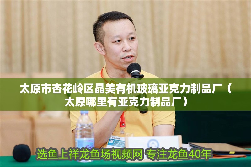 太原市杏花嶺區(qū)晶美有機(jī)玻璃亞克力制品廠（太原哪里有亞克力制品廠）