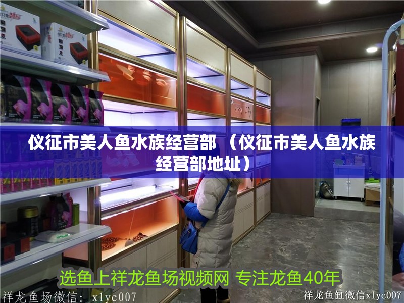 儀征市美人魚水族經(jīng)營部 （儀征市美人魚水族經(jīng)營部地址）