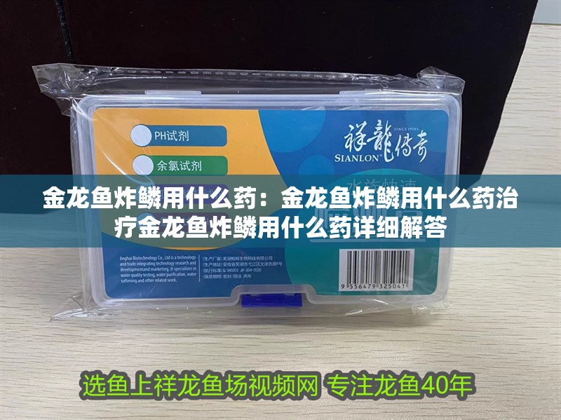 金龍魚炸鱗用什么藥：金龍魚炸鱗用什么藥治療金龍魚炸鱗用什么藥詳細解答