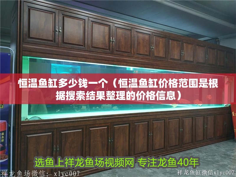 恒溫魚缸多少錢一個（恒溫魚缸價格范圍是根據搜索結果整理的價格信息）