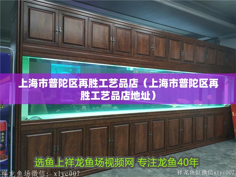 上海市普陀區再勝工藝品店（上海市普陀區再勝工藝品店地址）