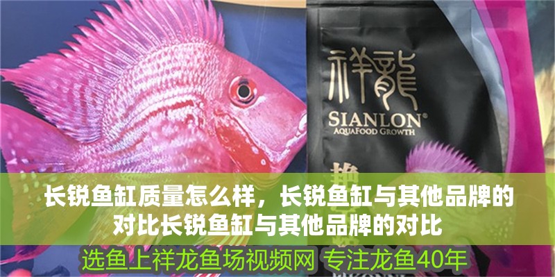 長銳魚缸質量怎么樣，長銳魚缸與其他品牌的對比長銳魚缸與其他品牌的對比