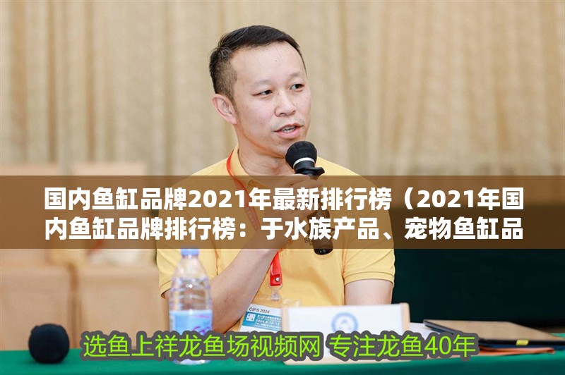 國內(nèi)魚缸品牌2021年最新排行榜（2021年國內(nèi)魚缸品牌排行榜：于水族產(chǎn)品、寵物魚缸品牌排名）