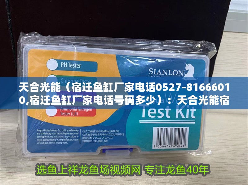 天合光能（宿遷魚缸廠家電話0527-81666010,宿遷魚缸廠家電話號碼多少）：天合光能宿遷科技有限公司