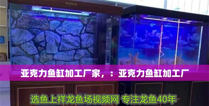 亞克力魚缸加工廠家，：亞克力魚缸加工廠 亞克力魚缸加工廠家，：亞克力魚缸加工廠 魚缸百科
