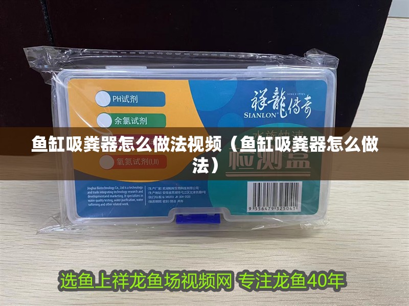 魚缸吸糞器怎么做法視頻（魚缸吸糞器怎么做法）