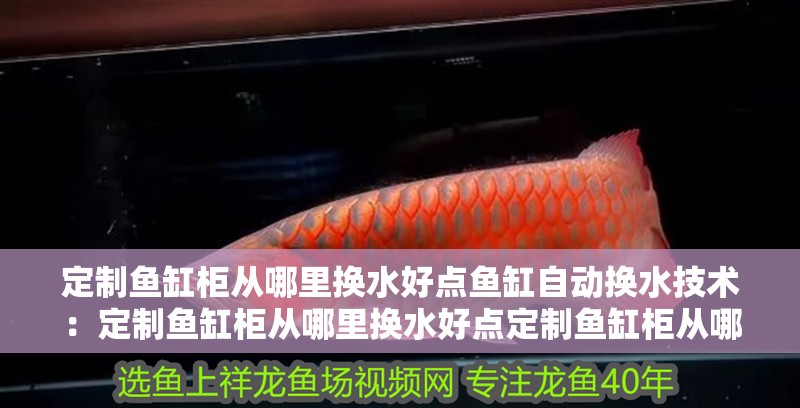 定制魚缸柜從哪里換水好點魚缸自動換水技術(shù)：定制魚缸柜從哪里換水好點定制魚缸柜從哪里換水好點