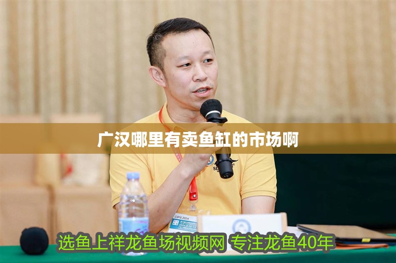 廣漢哪里有賣魚缸的市場啊 廣漢哪里有賣魚缸的市場啊 魚缸百科