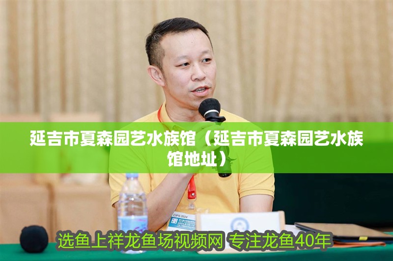 延吉市夏森園藝水族館（延吉市夏森園藝水族館地址）