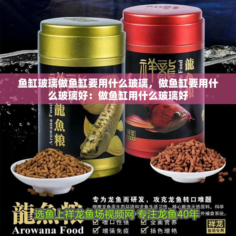 魚缸玻璃做魚缸要用什么玻璃，做魚缸要用什么玻璃好：做魚缸用什么玻璃好