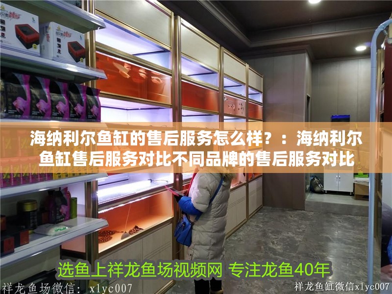 海納利爾魚缸的售后服務怎么樣？：海納利爾魚缸售后服務對比不同品牌的售后服務對比 海納利爾魚缸的售后服務怎么樣？：海納利爾魚缸售后服務對比不同品牌的售后服務對比 魚缸百科