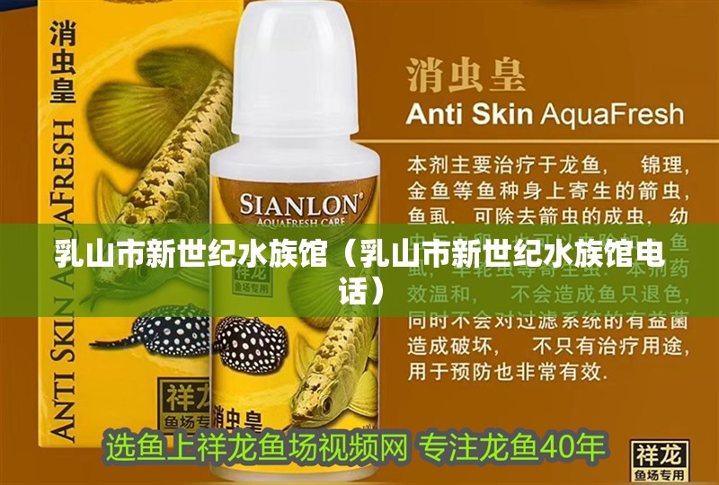 乳山市新世紀(jì)水族館（乳山市新世紀(jì)水族館電話）