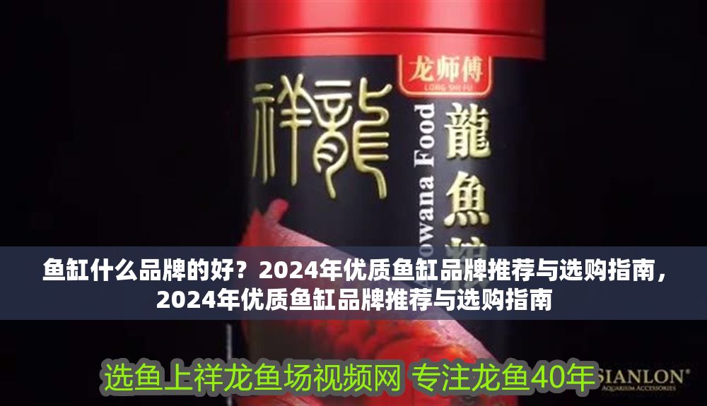 魚缸什么品牌的好？2024年優(yōu)質(zhì)魚缸品牌推薦與選購(gòu)指南，2024年優(yōu)質(zhì)魚缸品牌推薦與選購(gòu)指南