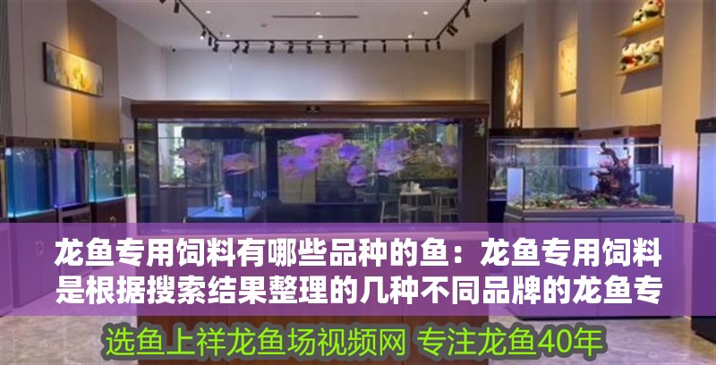 龍魚專用飼料有哪些品種的魚：龍魚專用飼料是根據(jù)搜索結(jié)果整理的幾種不同品牌的龍魚專用飼料
