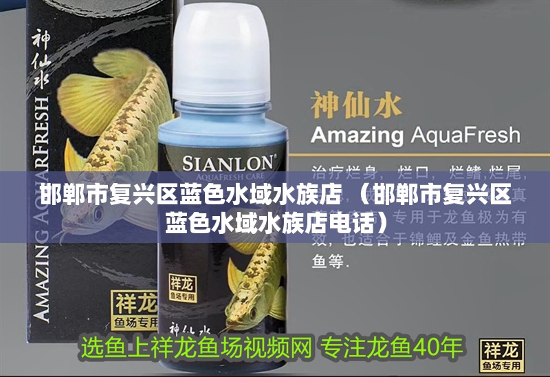 邯鄲市復興區藍色水域水族店 （邯鄲市復興區藍色水域水族店電話）