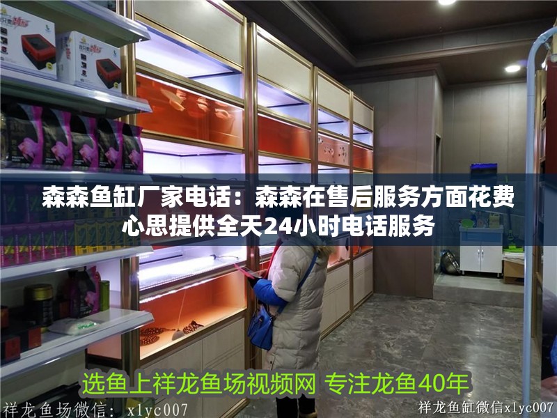 森森魚缸廠家電話：森森在售后服務方面花費心思提供全天24小時電話服務