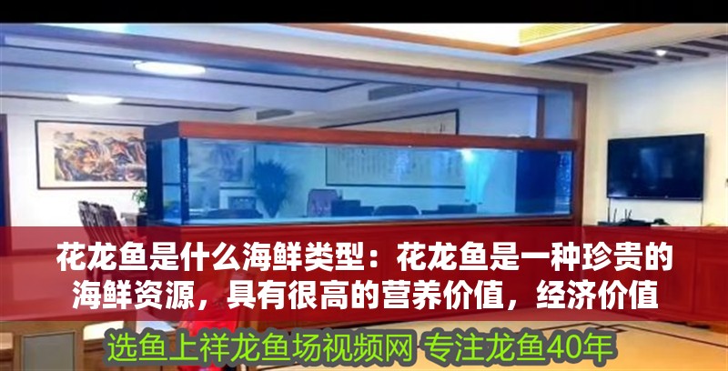 花龍魚是什么海鮮類型：花龍魚是一種珍貴的海鮮資源，具有很高的營養價值，經濟價值