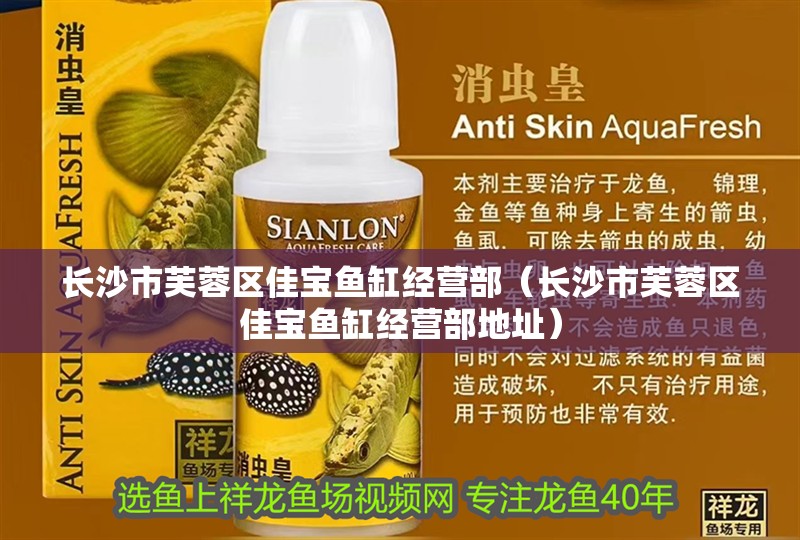 長<strong><mark>沙市</mark></strong>芙蓉區佳寶魚缸經營部（長<strong><mark>沙市</mark></strong>芙蓉區佳寶魚缸經營部地址）
