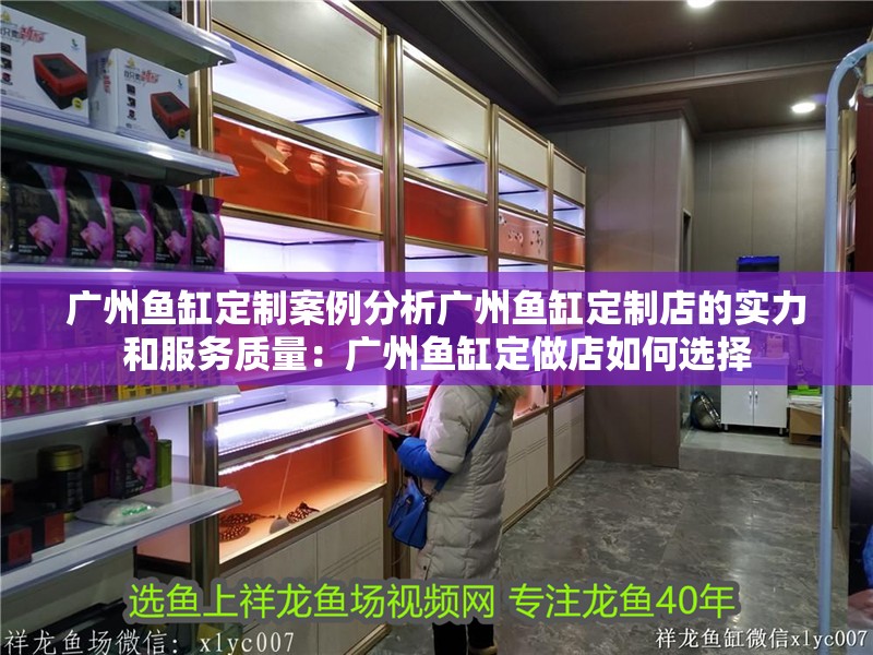 廣州魚缸定制案例分析廣州魚缸定制店的實力和服務質量：廣州魚缸定做店如何選擇