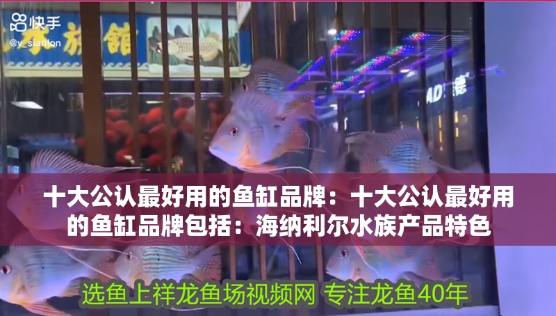 十大公認最好用的魚缸品牌：十大公認最好用的魚缸品牌包括：海納利爾水族產品特色