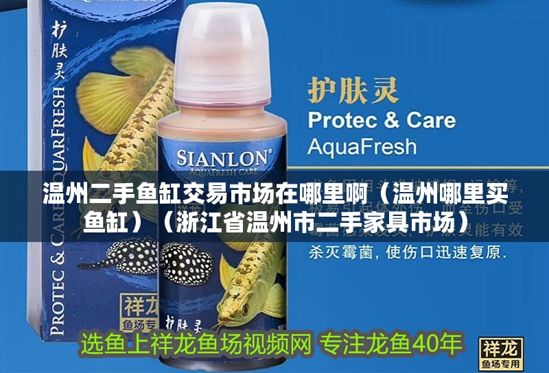 溫州二手魚缸交易市場在哪里?。刂菽睦镔I魚缸）（浙江省溫州市二手家具市場）