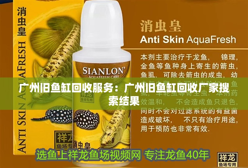 廣州舊魚(yú)缸回收服務(wù)：廣州舊魚(yú)缸回收廠家搜索結(jié)果