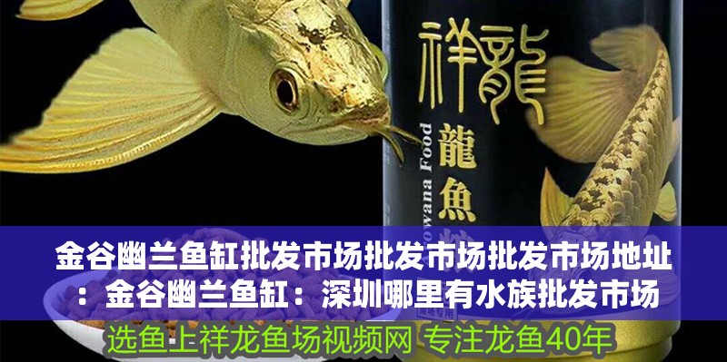 金谷幽蘭魚缸批發市場批發市場批發市場地址：金谷幽蘭魚缸：深圳哪里有水族批發市場