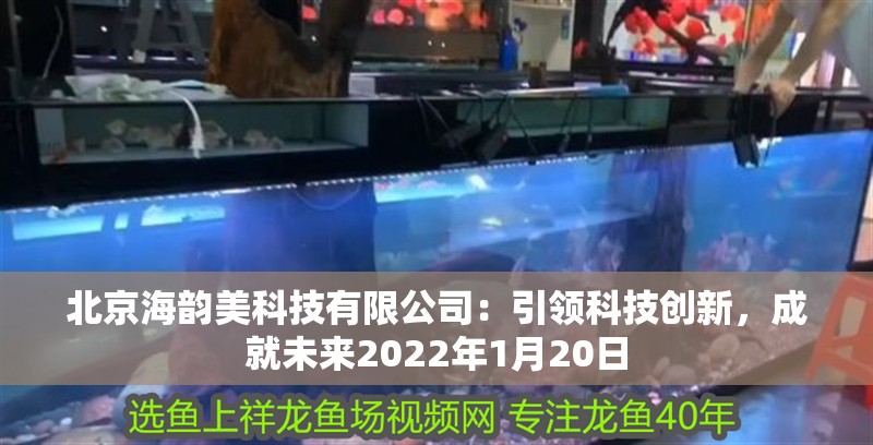 北京海韻美科技有限公司：引領(lǐng)科技創(chuàng)新，成就未來(lái)2022年1月20日