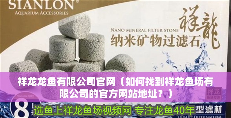 祥龍龍魚有限公司官網（如何找到祥龍魚場有限公司的官方網站地址？）