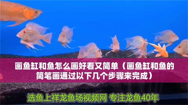 畫魚缸和魚怎么畫好看又簡單（畫魚缸和魚的簡筆畫通過以下幾個步驟來完成）