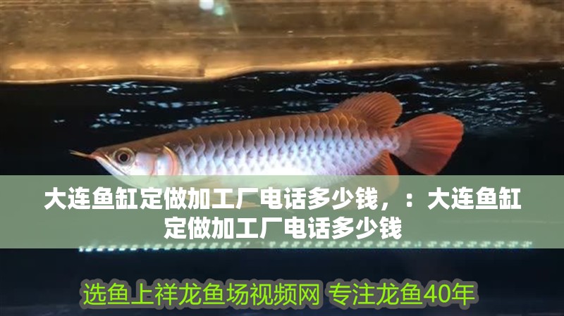 大連魚缸定做加工廠電話多少錢，：大連魚缸定做加工廠電話多少錢