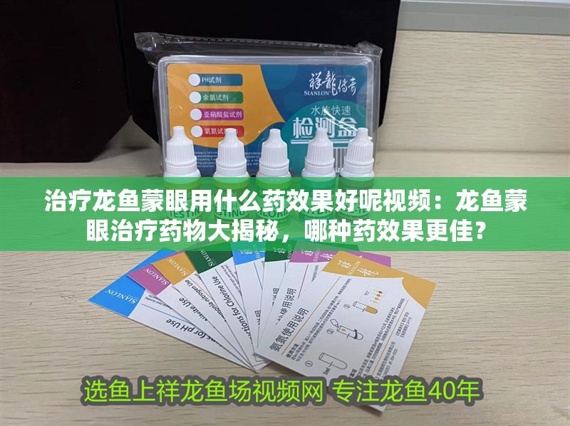 治療龍魚蒙眼用什么藥效果好呢視頻：龍魚蒙眼治療藥物大揭秘，哪種藥效果更佳？