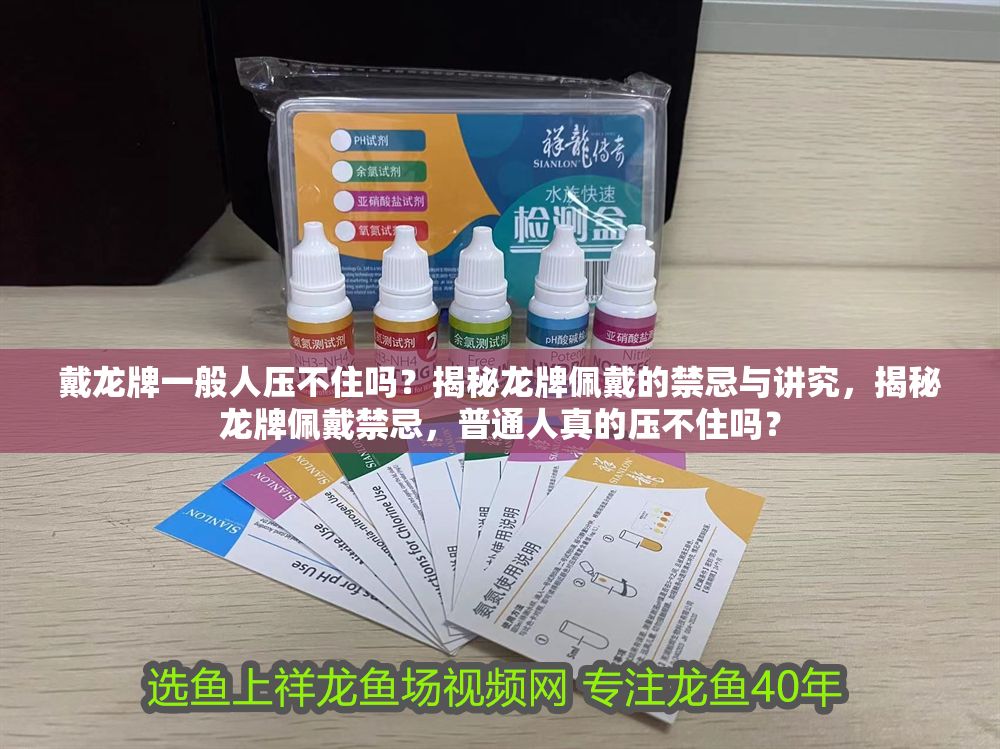 戴龍牌一般人壓不住嗎？揭秘龍牌佩戴的禁忌與講究，揭秘龍牌佩戴禁忌，普通人真的壓不住嗎？ 戴龍牌一般人壓不住嗎？揭秘龍牌佩戴的禁忌與講究，揭秘龍牌佩戴禁忌，普通人真的壓不住嗎？ 龍魚百科 第1張