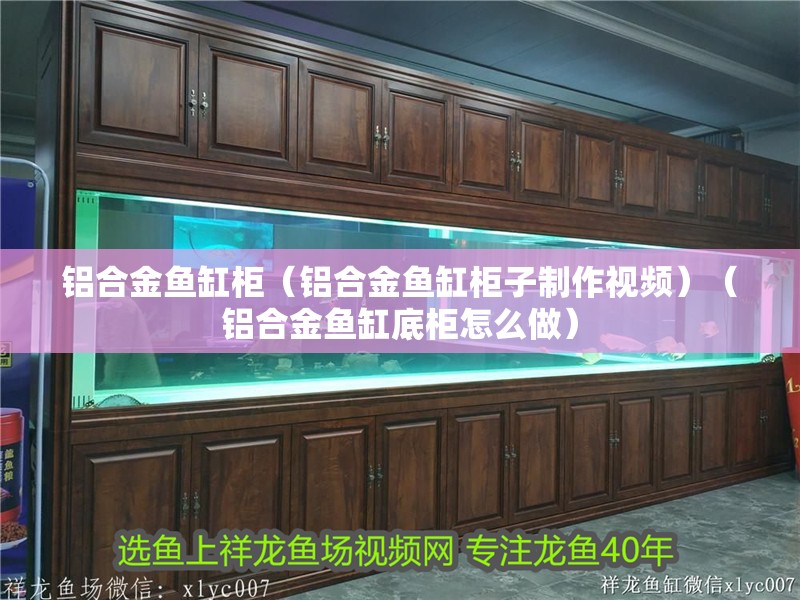 鋁合金魚缸柜（鋁合金魚缸柜子制作視頻）（鋁合金魚缸底柜怎么做）