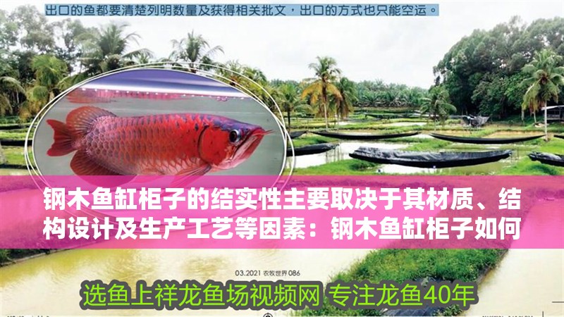 鋼木魚缸柜子的結實性主要取決于其材質、結構設計及生產工藝等因素：鋼木魚缸柜子如何選擇