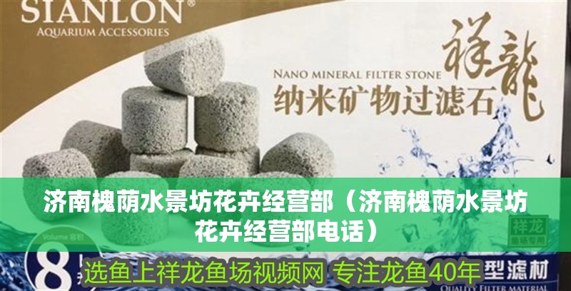 濟南槐蔭水景坊花卉經營部（濟南槐蔭水景坊花卉經營部電話）