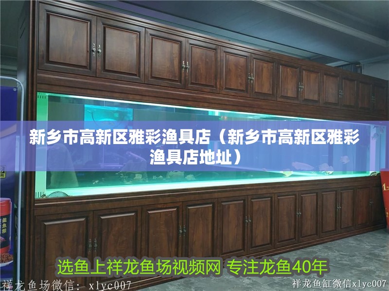 新鄉(xiāng)市高新區(qū)雅彩漁具店（新鄉(xiāng)市高新區(qū)雅彩漁具店地址）