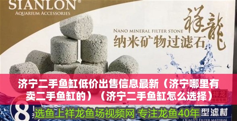 濟(jì)寧二手魚(yú)缸低價(jià)出售信息最新（濟(jì)寧哪里有賣(mài)二手魚(yú)缸的）（濟(jì)寧二手魚(yú)缸怎么選擇）