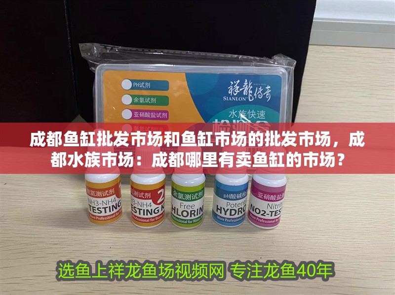 成都魚缸批發市場和魚缸市場的批發市場，成都水族市場：成都哪里有賣魚缸的市場？