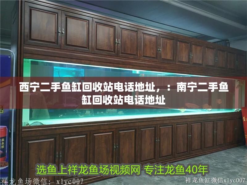 西寧二手魚缸回收站電話地址，：南寧二手魚缸回收站電話地址