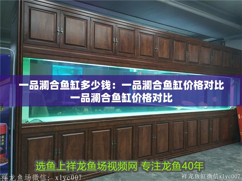 一品瀾合魚缸多少錢：一品瀾合魚缸價格對比一品瀾合魚缸價格對比