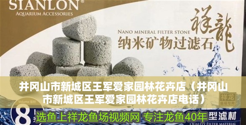 井岡山市新城區王軍愛家園林花卉店（井岡山市新城區王軍愛家園林花卉店電話）