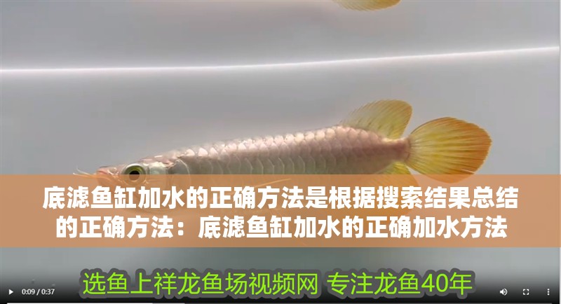 底濾魚缸加水的正確方法是根據搜索結果總結的正確方法：底濾魚缸加水的正確加水方法