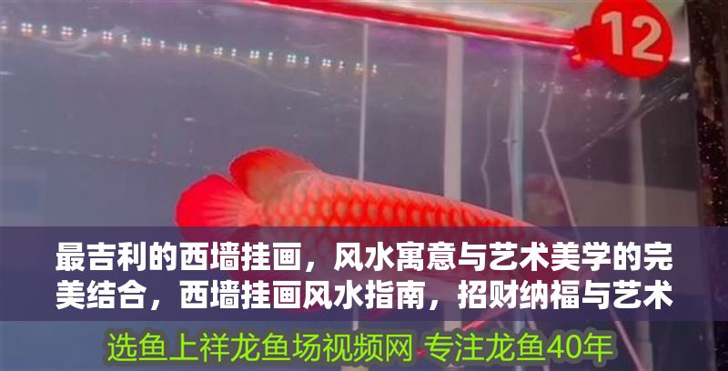 最吉利的西墻掛畫，風水寓意與藝術美學的完美結合，西墻掛畫風水指南，招財納福與藝術美學的吉祥之選