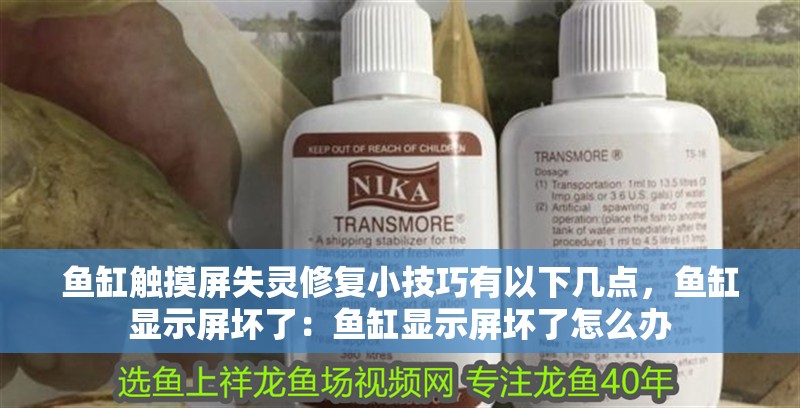 魚缸觸摸屏失靈修復小技巧有以下幾點，魚缸顯示屏壞了：魚缸顯示屏壞了怎么辦
