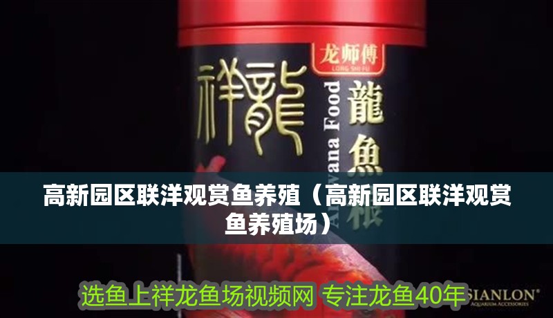 高新園區(qū)聯(lián)洋觀賞魚(yú)養(yǎng)殖（高新園區(qū)聯(lián)洋觀賞魚(yú)養(yǎng)殖場(chǎng)）