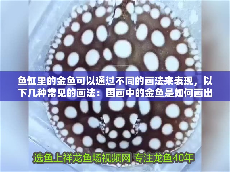 魚缸里的金魚可以通過不同的畫法來表現，以下幾種常見的畫法：國畫中的金魚是如何畫出來的？ 魚缸里的金魚可以通過不同的畫法來表現，以下幾種常見的畫法：國畫中的金魚是如何畫出來的？ 魚缸百科